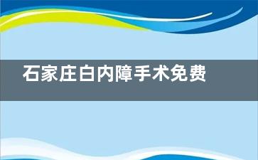 石家庄白内障手术免费政策新消息！2025白内障免费吗？告诉你政策内容/申请条件/申请流程！