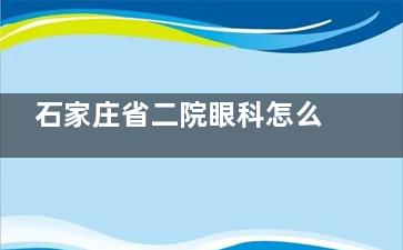 石家庄省二院眼科怎么样？来看过眼病的人说，医生看近视、白内障很靠谱，诊断详细，让人放心