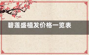 碧莲盛植发价格一览表大公开!从1500到2500毛囊单位,4800/5000元等不同收费标准任选