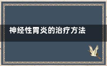 神经性胃炎的治疗方法(神经性胃炎治疗过程)