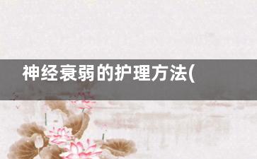 神经衰弱的护理方法(神经衰弱的护理查房PPT)