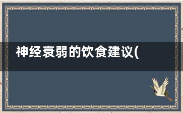 神经衰弱的饮食建议(神经衰弱的饮食要注意什么)