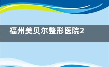 福州美贝尔整形医院2025收费标准大揭秘：玻尿酸填充2888元起，自体脂肪移植12999元起！
