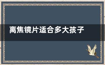 离焦镜片适合多大孩子？离焦镜片主要适用于6周岁到16周岁的孩子