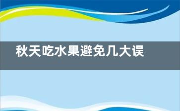 秋天吃水果避免几大误区,秋天吃水果好