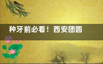 种牙前必看！西安团圆口腔种植牙到底要花多少钱？亲历者含泪分享