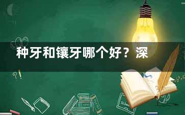 种牙和镶牙哪个好？深入对比两种牙修复方式的优劣势！
