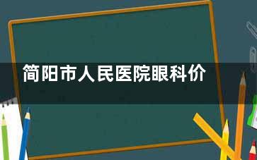 简阳市人民医院眼科价格2025：近视/白内障/斜视/弱视/青光眼/眼底病收费！