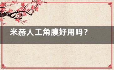 米赫人工角膜好用吗？无需供体角膜+终生使用优势解析！