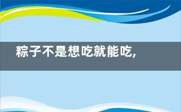 粽子不是想吃就能吃,这类人***少吃,粽子不多吃