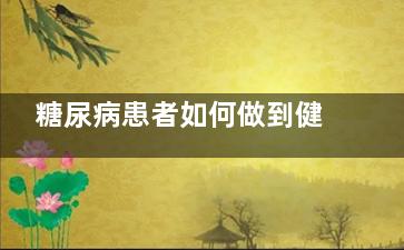 糖尿病患者如何做到健康饮食？糖尿病饮食有这
