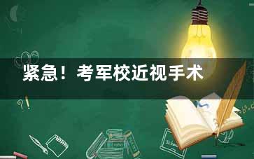 紧急！考军校近视手术要提前多久？揭秘时间红线，来看看你还赶得上吗？