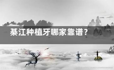 綦江种植牙哪家靠谱？拜博/中附大/华诺世口腔綦江区隐藏的宝藏看牙好去处