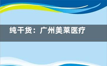 纯干货：广州美莱医疗美容医院介绍,特色项目预约挂号方式请查收