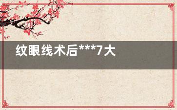 纹眼线术后***7大注意事项