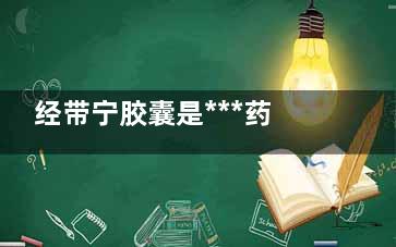 经带宁胶囊是***药吗,经带宁胶囊是处方药吗