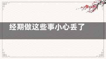 经期做这些事小心丢了性命(姨妈期做事)