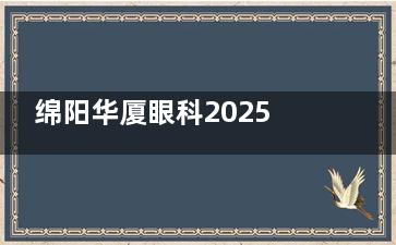 绵阳华厦眼科2025价格表一览：近视11000元起、白内障5200元起、斜视5000元起