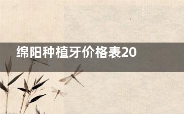 绵阳种植牙价格表2025版：国产种植牙1980+韩国登腾2800+美国皓圣4400+