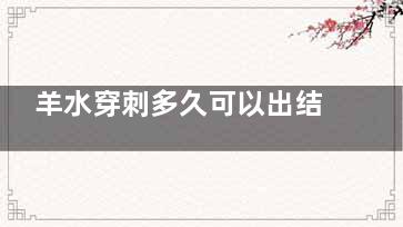 羊水穿刺多久可以出结果(羊水穿刺多久可以***正常生活)