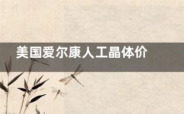 美国爱尔康人工晶体价格表大公开!单焦/双焦/三焦/新无极变焦,你想要的都在这里!