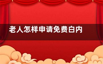 老人怎样申请免费白内障？老年人满足这些条件就能轻松操作，一文说清申请流程和细节注意！