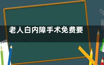 老人白内障手术免费要怎样申请？老年白内障手术免费政策分享，符合条件可免费治疗