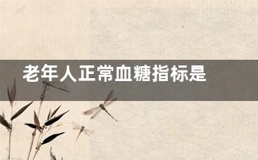 老年人正常血糖指标是多少(中老年正常血糖)