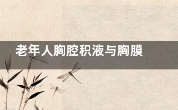 老年人胸腔积液与胸膜炎怎么治(老年人胸腔积液是什么原因造成的)