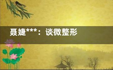 聂婕***：谈微整形行业的出现的乱象