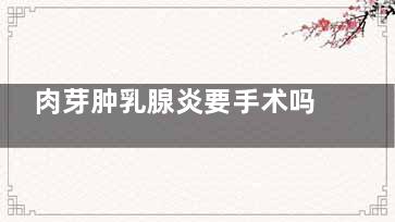 肉芽肿乳腺炎要手术吗(肉芽肿乳腺炎要用红外灯照吗)