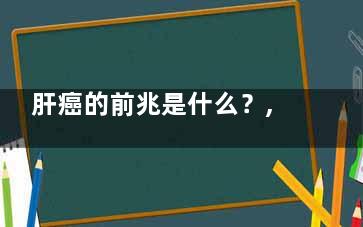 肝癌的前兆是什么？,肝癌的前兆是什么情况