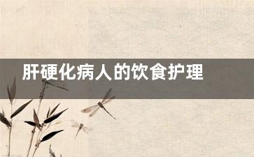 肝硬化病人的饮食护理,肝胆病人饮食禁忌