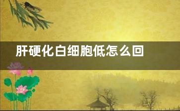 肝硬化白细胞低怎么回事(肝硬化白细胞低的原因及危害)