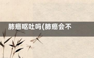 肺癌呕吐吗(肺癌会不会呕吐)