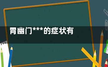 胃幽门***的症状有哪些,幽门肿物是否为***