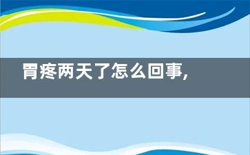 胃疼两天了怎么回事,胃疼疼两天了怎么办