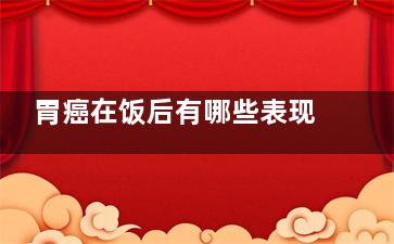 胃癌在饭后有哪些表现？,胃癌饭后三种迹象