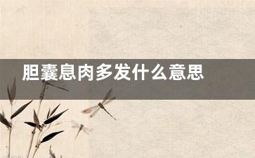 胆囊息肉多发什么意思(胆囊息肉多发什么症状)