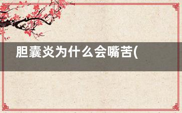 胆囊炎为什么会嘴苦(胆囊炎为什么会胃疼)