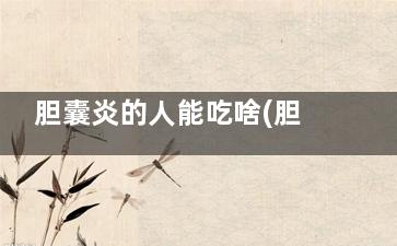 胆囊炎的人能吃啥(胆囊炎的人能吃豆腐吗)