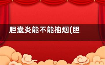 胆囊炎能不能抽烟(胆囊炎需要抽血吗)