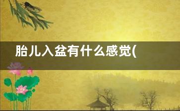 胎儿入盆有什么感觉(胎儿入盆有什么现象)