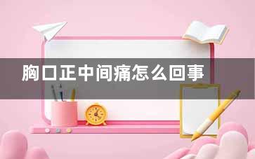 胸口正中间痛怎么回事(胸口正中间痛怎么缓解)