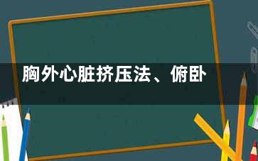 胸外心脏挤压法、俯卧法的步骤,胸外心脏挤压法每分钟60次