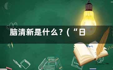脑清新是什么？(“日器客镇推晚医早情带脑清新”有用吗？)