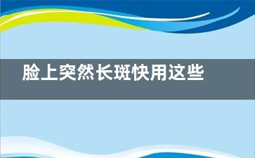 脸上突然长斑快用这些应急措施