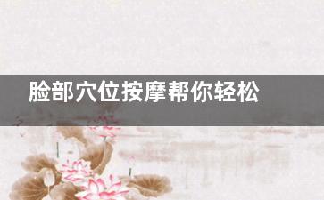 脸部穴位按摩帮你轻松瘦成瓜子脸