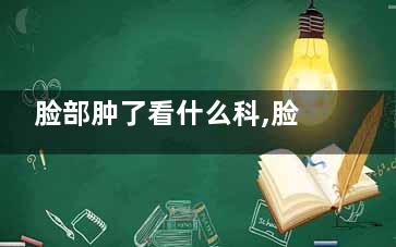 脸部肿了看什么科,脸有点肿应该看什么科