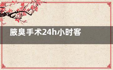 腋臭手术24h小时客服问询入口：小创口手术靠谱吗？24小时了解,告别异味烦恼!